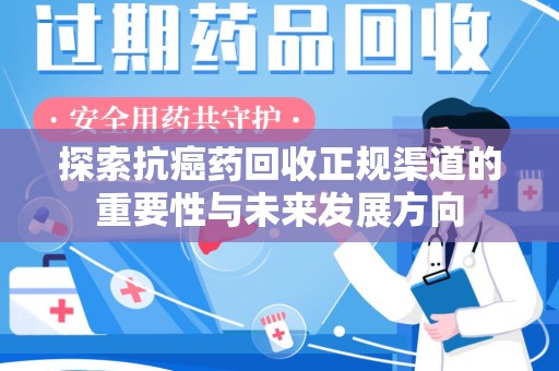 长春探索抗癌药回收正规渠道的重要性与未来发展方向