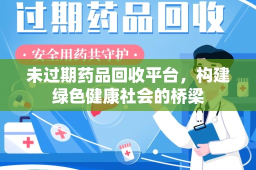长春未过期药品回收平台，构建绿色健康社会的桥梁