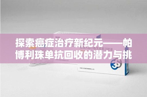长春探索癌症治疗新纪元——帕博利珠单抗回收的潜力与挑战