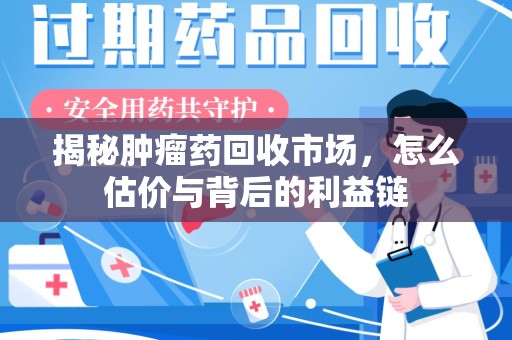 长春揭秘肿瘤药回收市场，怎么估价与背后的利益链