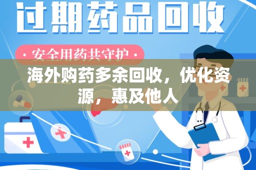 长春海外购药多余回收，优化资源，惠及他人