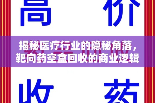 长春揭秘医疗行业的隐秘角落，靶向药空盒回收的商业逻辑与伦理争议