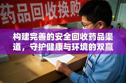 长春构建完善的安全回收药品渠道，守护健康与环境的双赢之道
