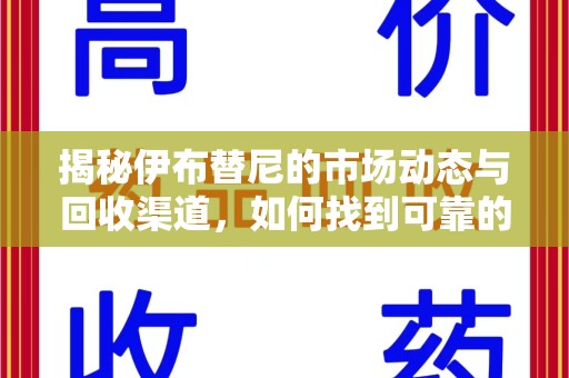 长春揭秘伊布替尼的市场动态与回收渠道，如何找到可靠的 伊布替尼回收电话