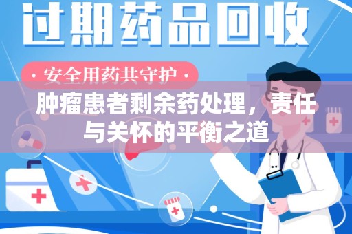 长春肿瘤患者剩余药处理，责任与关怀的平衡之道