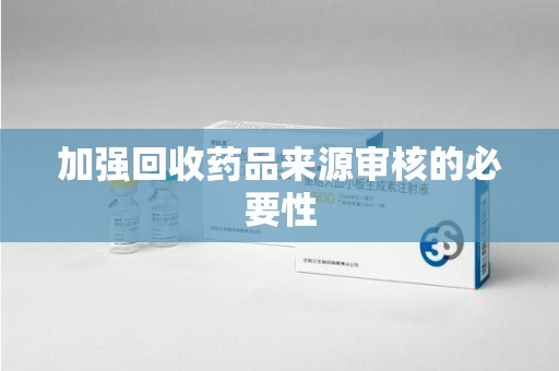 长春加强回收药品来源审核的必要性