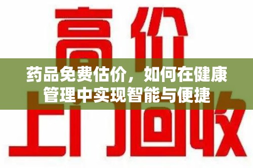长春药品免费估价，如何在健康管理中实现智能与便捷