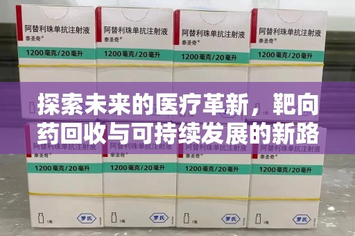 长春探索未来的医疗革新，靶向药回收与可持续发展的新路径