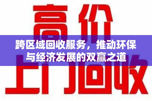 长春跨区域回收服务，推动环保与经济发展的双赢之道