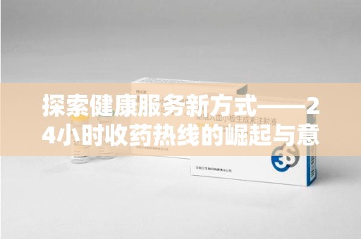 长春探索健康服务新方式——24小时收药热线的崛起与意义