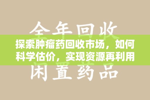 长春探索肿瘤药回收市场，如何科学估价，实现资源再利用？
