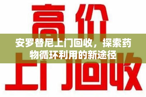 长春安罗替尼上门回收，探索药物循环利用的新途径