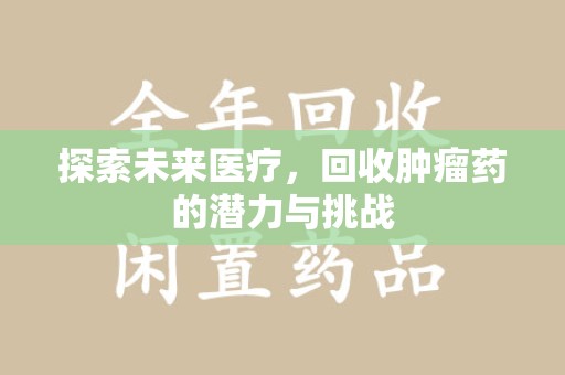长春探索未来医疗，回收肿瘤药的潜力与挑战