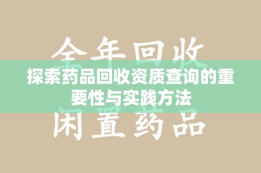 长春探索药品回收资质查询的重要性与实践方法