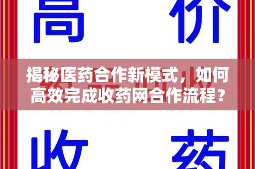 长春揭秘医药合作新模式，如何高效完成收药网合作流程？