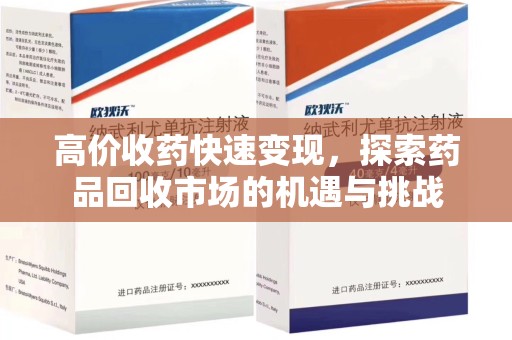 长春高价收药快速变现，探索药品回收市场的机遇与挑战