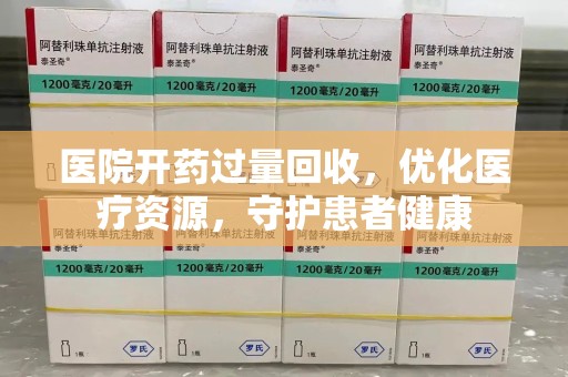 长春医院开药过量回收，优化医疗资源，守护患者健康