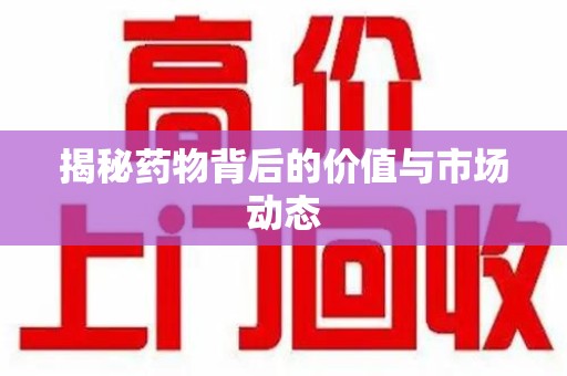 长春揭秘药物背后的价值与市场动态