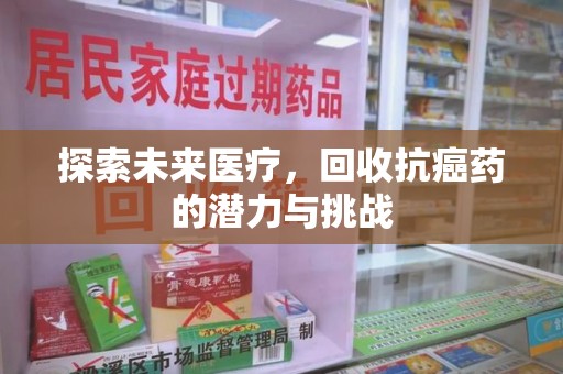 长春探索未来医疗，回收抗癌药的潜力与挑战