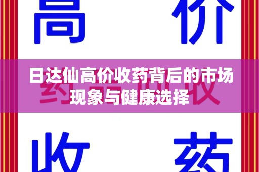 长春日达仙高价收药背后的市场现象与健康选择