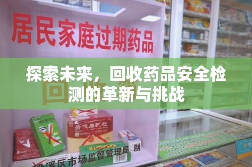长春探索未来，回收药品安全检测的革新与挑战