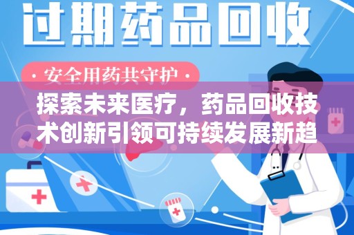 长春探索未来医疗，药品回收技术创新引领可持续发展新趋势