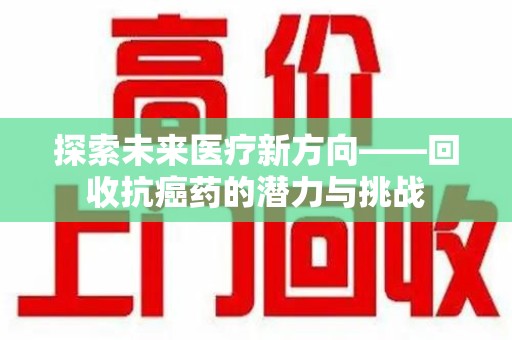 长春探索未来医疗新方向——回收抗癌药的潜力与挑战