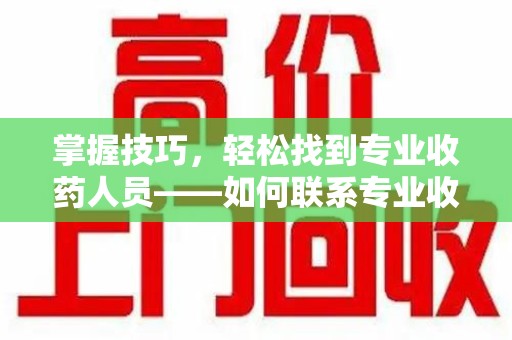 长春掌握技巧，轻松找到专业收药人员——如何联系专业收药人员的全面指南