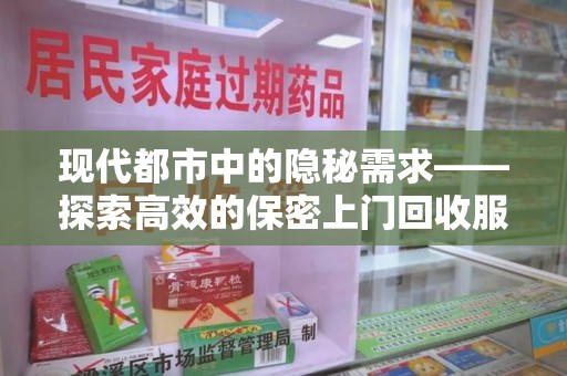 长春现代都市中的隐秘需求——探索高效的保密上门回收服务