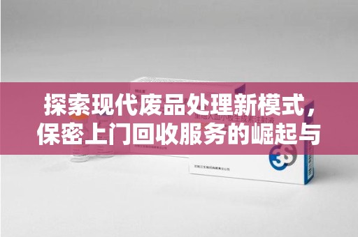 长春探索现代废品处理新模式，保密上门回收服务的崛起与未来