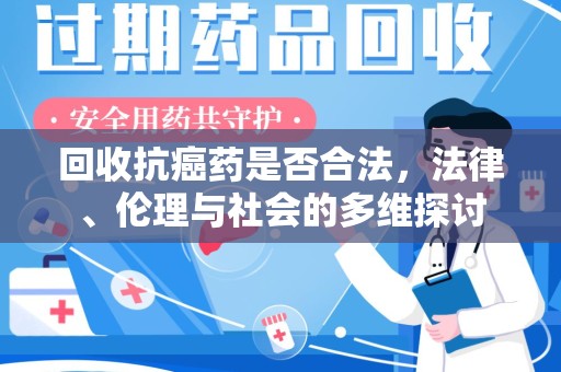 长春回收抗癌药是否合法，法律、伦理与社会的多维探讨