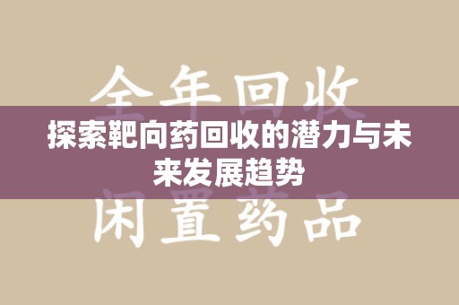 长春探索靶向药回收的潜力与未来发展趋势