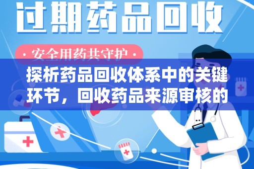 长春探析药品回收体系中的关键环节，回收药品来源审核的重要性
