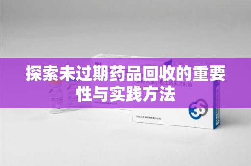 长春探索未过期药品回收的重要性与实践方法