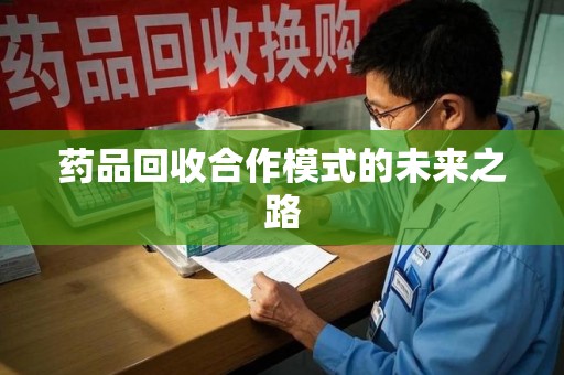 长春药品回收合作模式的未来之路