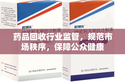长春药品回收行业监管，规范市场秩序，保障公众健康
