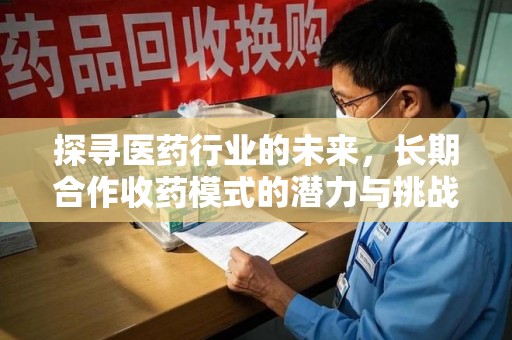 长春探寻医药行业的未来，长期合作收药模式的潜力与挑战