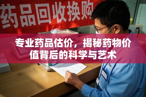 长春专业药品估价，揭秘药物价值背后的科学与艺术