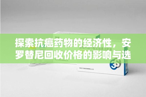 长春探索抗癌药物的经济性，安罗替尼回收价格的影响与选择
