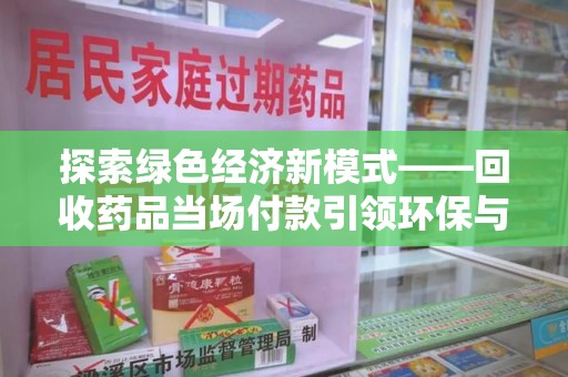 长春探索绿色经济新模式——回收药品当场付款引领环保与健康的双赢未来