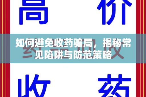 长春如何避免收药骗局，揭秘常见陷阱与防范策略