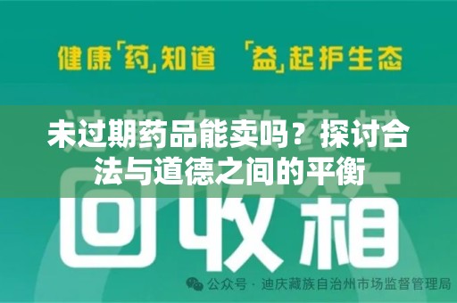 长春未过期药品能卖吗？探讨合法与道德之间的平衡