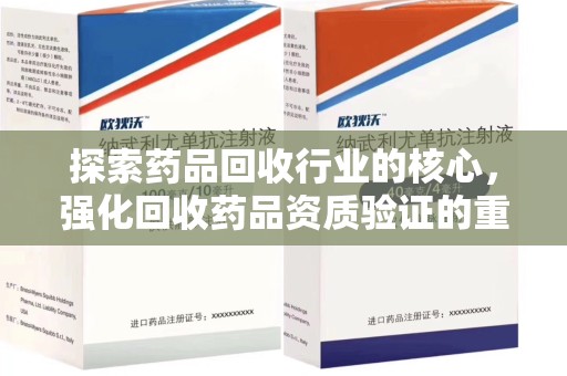 长春探索药品回收行业的核心，强化回收药品资质验证的重要性