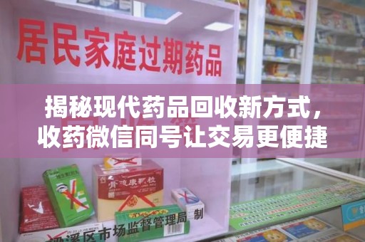 长春揭秘现代药品回收新方式，收药微信同号让交易更便捷