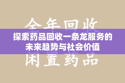 长春探索药品回收一条龙服务的未来趋势与社会价值
