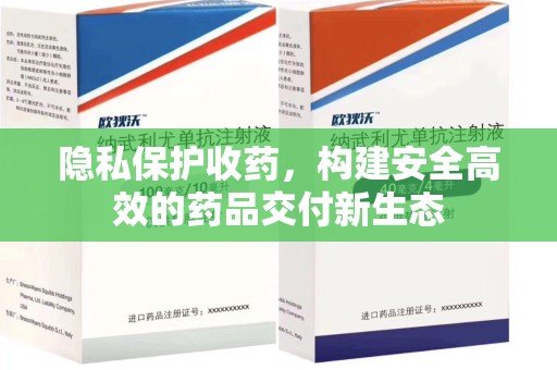长春隐私保护收药，构建安全高效的药品交付新生态