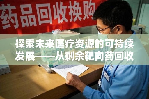 长春探索未来医疗资源的可持续发展——从剩余靶向药回收说起