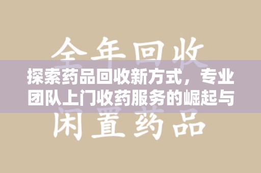 长春探索药品回收新方式，专业团队上门收药服务的崛起与未来