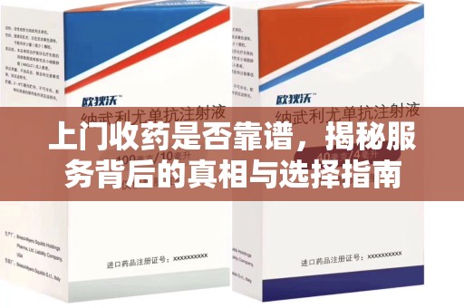 长春上门收药是否靠谱，揭秘服务背后的真相与选择指南