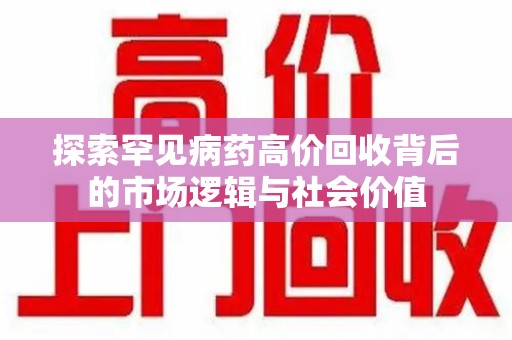 长春探索罕见病药高价回收背后的市场逻辑与社会价值